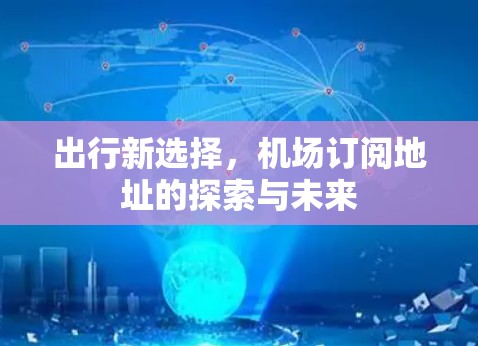 出行新选择，机场订阅地址的探索与未来