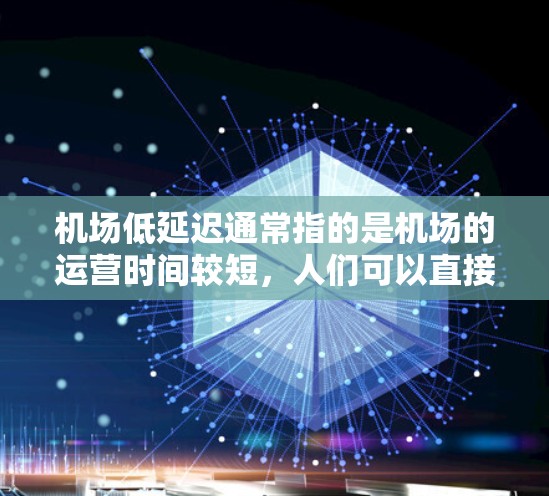 机场低延迟通常指的是机场的运营时间较短，人们可以直接登机，无需等待很长时间。这种情况通常是由于机场安排合理、交通便利、人员管理得当等多方面因素共同作用的结果