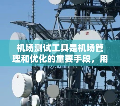 机场测试工具是机场管理和优化的重要手段，用于评估机场环境和运营效率。以下是关于机场测试工具的详细分析