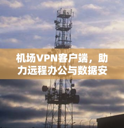 机场VPN客户端，助力远程办公与数据安全
