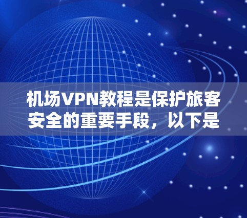 机场VPN教程是保护旅客安全的重要手段，以下是逐步的指南