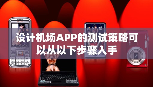 设计机场APP的测试策略可以从以下步骤入手