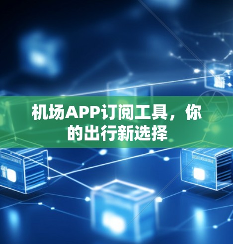 机场APP订阅工具，你的出行新选择