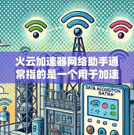 火云加速器网络助手通常指的是一个用于加速和管理网络加速器的工具，帮助用户高效地连接不同的网络设备或加速数据流量。以下是一些可能的解释和功能