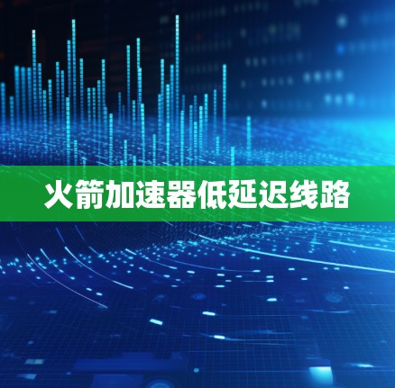 火箭加速器低延迟线路