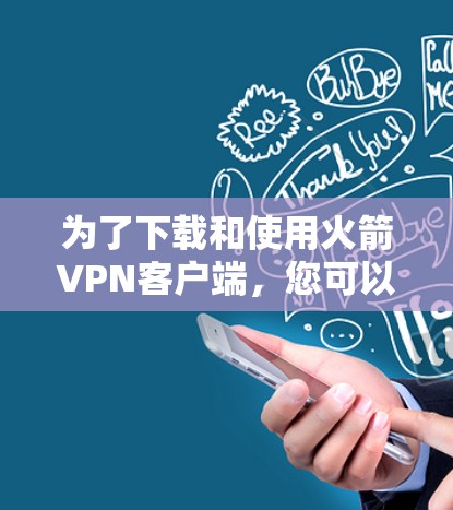 为了下载和使用火箭VPN客户端，您可以按照以下步骤进行操作