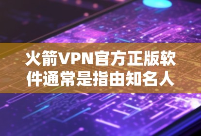 火箭VPN官方正版软件通常是指由知名人工智能公司如Rabbit公司推出的VPN工具。以下是一些关键信息