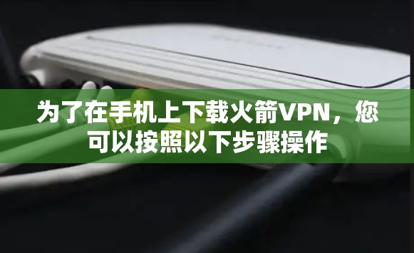 为了在手机上下载火箭VPN，您可以按照以下步骤操作
