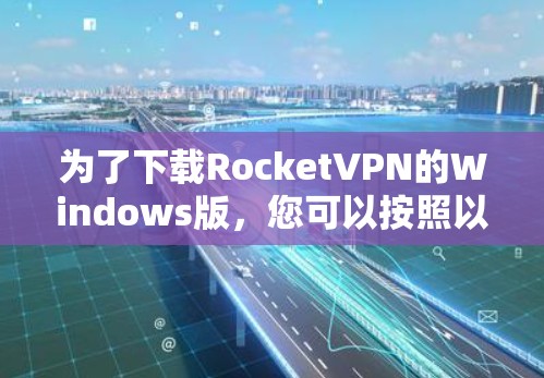 为了下载RocketVPN的Windows版，您可以按照以下步骤进行