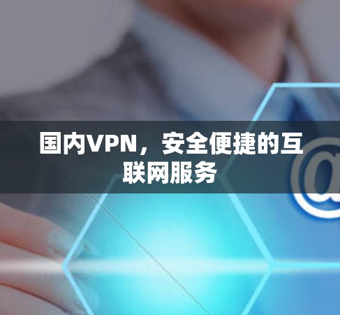 国内VPN，安全便捷的互联网服务