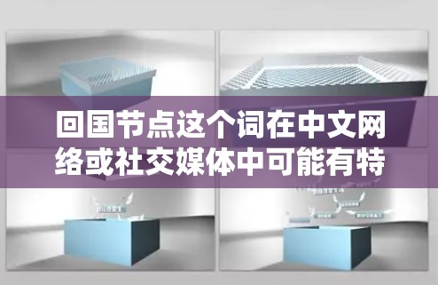 回国节点这个词在中文网络或社交媒体中可能有特定的含义，但需要具体上下文来确定。以下是一些可能的解释