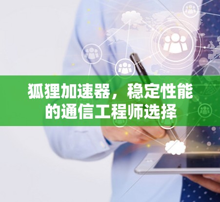 狐狸加速器，稳定性能的通信工程师选择