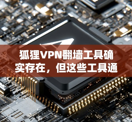 狐狸VPN翻墙工具确实存在，但这些工具通常被称为反爬虫工具或恶意软件工具。它们通过收集网络资源，攻击目标网站，从而窃取流量。以下是对这些工具的详细分析
