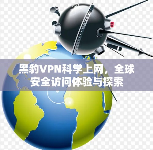 黑豹VPN科学上网，全球安全访问体验与探索