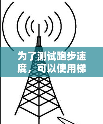 为了测试跑步速度，可以使用梯子作为测量工具，以下是一个清晰的步骤指南