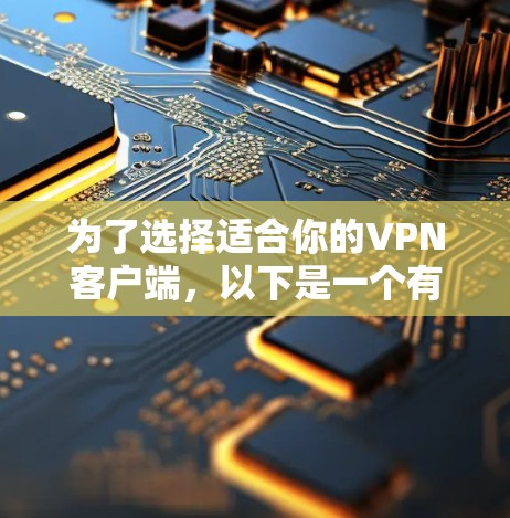 为了选择适合你的VPN客户端，以下是一个有条理的指南，帮助你做出明智的选择