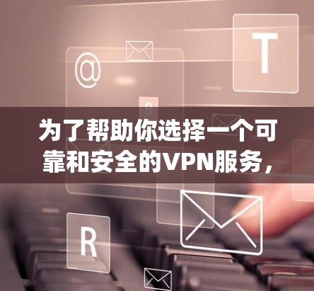 为了帮助你选择一个可靠和安全的VPN服务，以下是一步-by-step的指南，帮助你找到适合你的选择