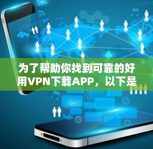 为了帮助你找到可靠的好用VPN下载APP，以下是一些推荐的VPN服务和下载网站