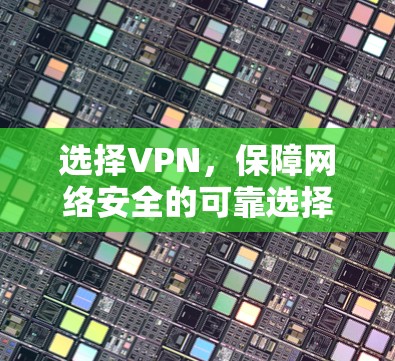 选择VPN，保障网络安全的可靠选择