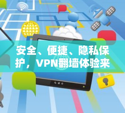 安全、便捷、隐私保护，VPN翻墙体验来了！