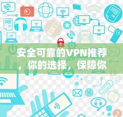 安全可靠的VPN推荐，你的选择，保障你的网络顺畅