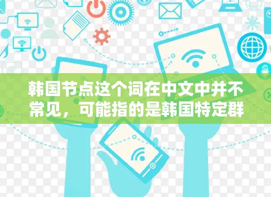 韩国节点这个词在中文中并不常见，可能指的是韩国特定群体、组织或事件中的某个关键点或节点。以下是一些可能的解释