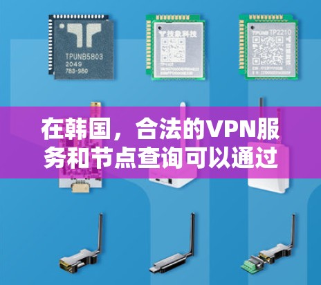 在韩国，合法的VPN服务和节点查询可以通过以下几个方面进行了解和查找