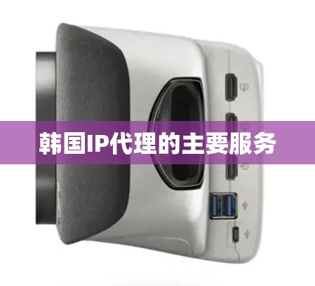 韩国IP代理的主要服务