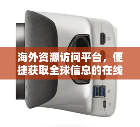 海外资源访问平台，便捷获取全球信息的在线平台