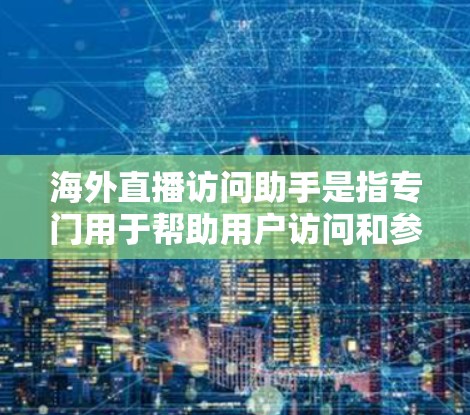 海外直播访问助手是指专门用于帮助用户访问和参与海外直播活动的工具或平台。以下是一些可能的海外直播访问助手及其功能