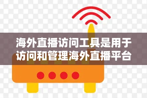 海外直播访问工具是用于访问和管理海外直播平台的API、服务器或直播内容的工具。以下是一些常见的海外直播访问工具推荐