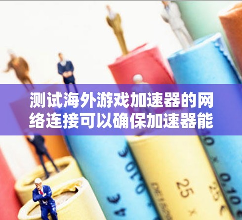 测试海外游戏加速器的网络连接可以确保加速器能够正确地连接到服务器并进行游戏加速。以下是一些步骤和建议，帮助你测试和验证海外加速器的网络连接