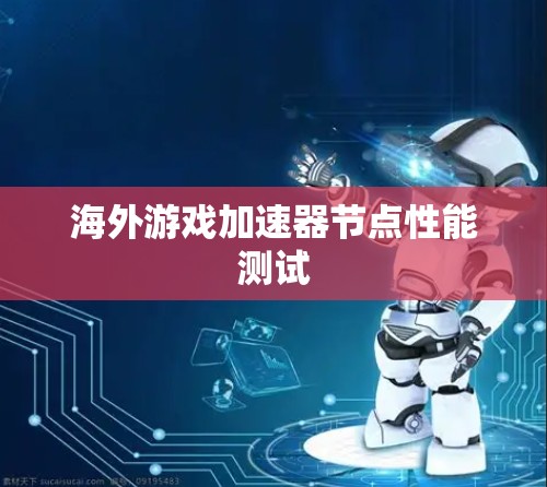 海外游戏加速器节点性能测试