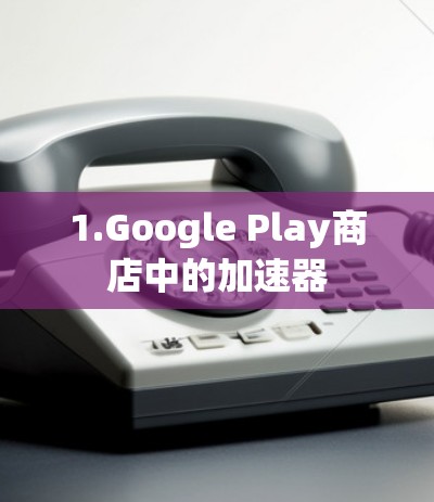 1.Google Play商店中的加速器