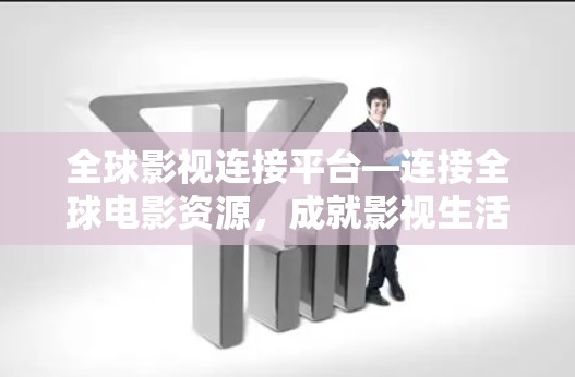 全球影视连接平台—连接全球电影资源，成就影视生活
