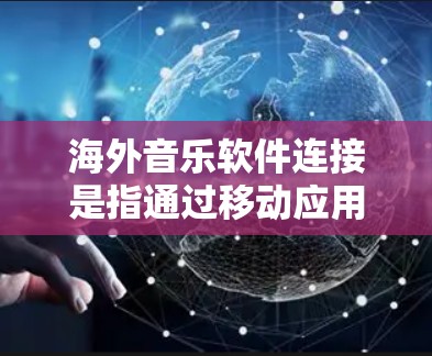 海外音乐软件连接是指通过移动应用、云服务或其他技术，将音乐资源连接到用户设备，以便用户能够方便地获取、下载和管理音乐。以下是一些常见的海外音乐软件及其连接方式