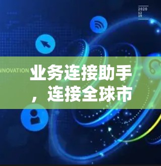 业务连接助手，连接全球市场的关键工具