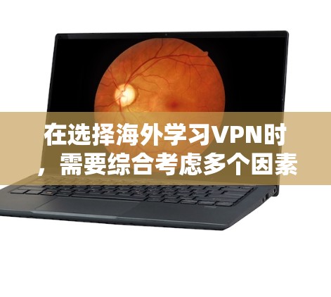 在选择海外学习VPN时，需要综合考虑多个因素，以确保最佳的体验和安全。以下是详细的步骤和建议
