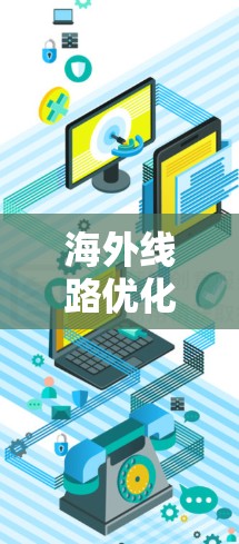 海外线路优化软件，助力海外数据中心高效运营