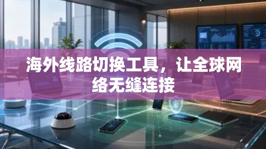 海外线路切换工具，让全球网络无缝连接