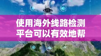 使用海外线路检测平台可以有效地帮助你规划和优化飞行路线。以下是一个步骤指南