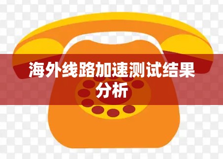 海外线路加速测试结果分析