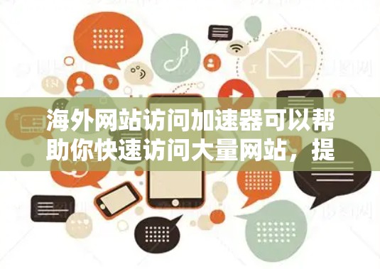 海外网站访问加速器可以帮助你快速访问大量网站，提高访问速度，节省时间，同时减少网络流量消耗。以下是一些常见的海外网站访问加速器推荐