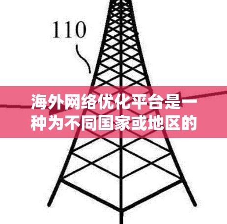 海外网络优化平台是一种为不同国家或地区的网络提供优化服务的工具，旨在提高网站的访问效率和用户体验。以下是对这些平台的系统介绍和分析