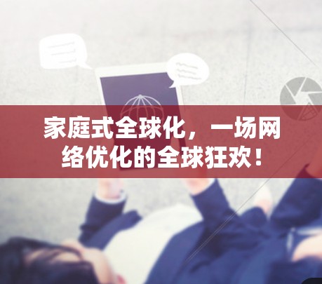 家庭式全球化，一场网络优化的全球狂欢！
