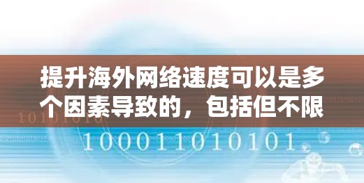 提升海外网络速度可以是多个因素导致的，包括但不限于以下几点