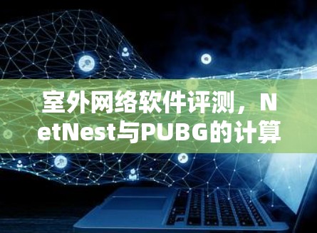 室外网络软件评测，NetNest与PUBG的计算能力 showdown