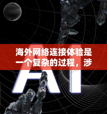 海外网络连接体验是一个复杂的过程，涉及设备与设备之间的连接、设备与国家的地理位置以及网络基础设施等多个因素。以下是对其进行全面的分析和总结