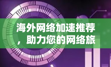 海外网络加速推荐，助力您的网络旅行