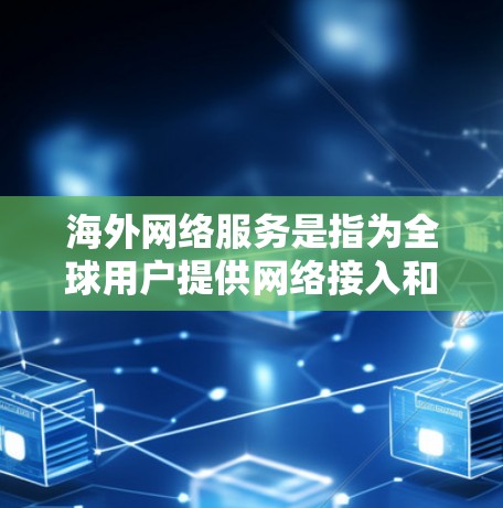 海外网络服务是指为全球用户提供网络接入和使用服务的网络设备和解决方案。这些服务通常基于全球范围内的电信运营商或网络设备制造商，提供多样化的网络功能和解决方案。以下是一些常见的海外网络服务